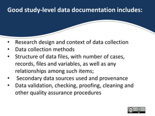 Good study-level data documentation includes:
• Research design and context of data collection
• Data collection methods
•...