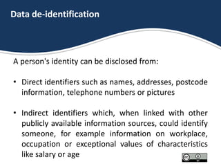 Data de-identification
A person's identity can be disclosed from:
• Direct identifiers such as names, addresses, postcode
...