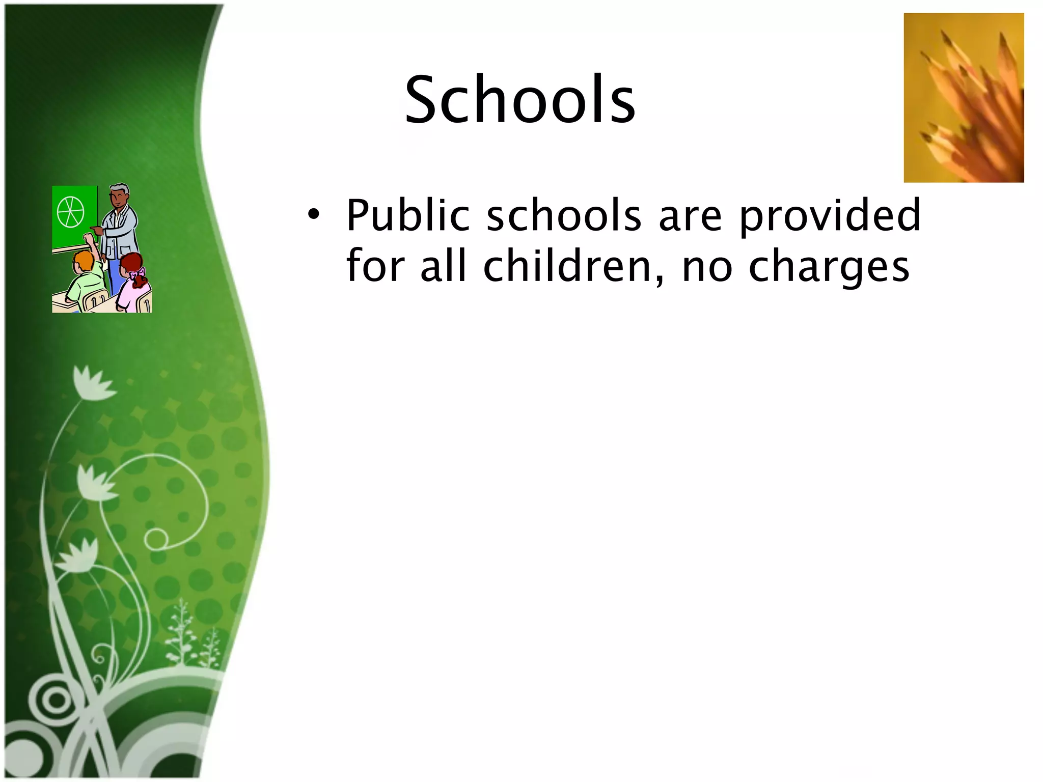 Schools
• Public schools are provided
  for all children, no charges
 
