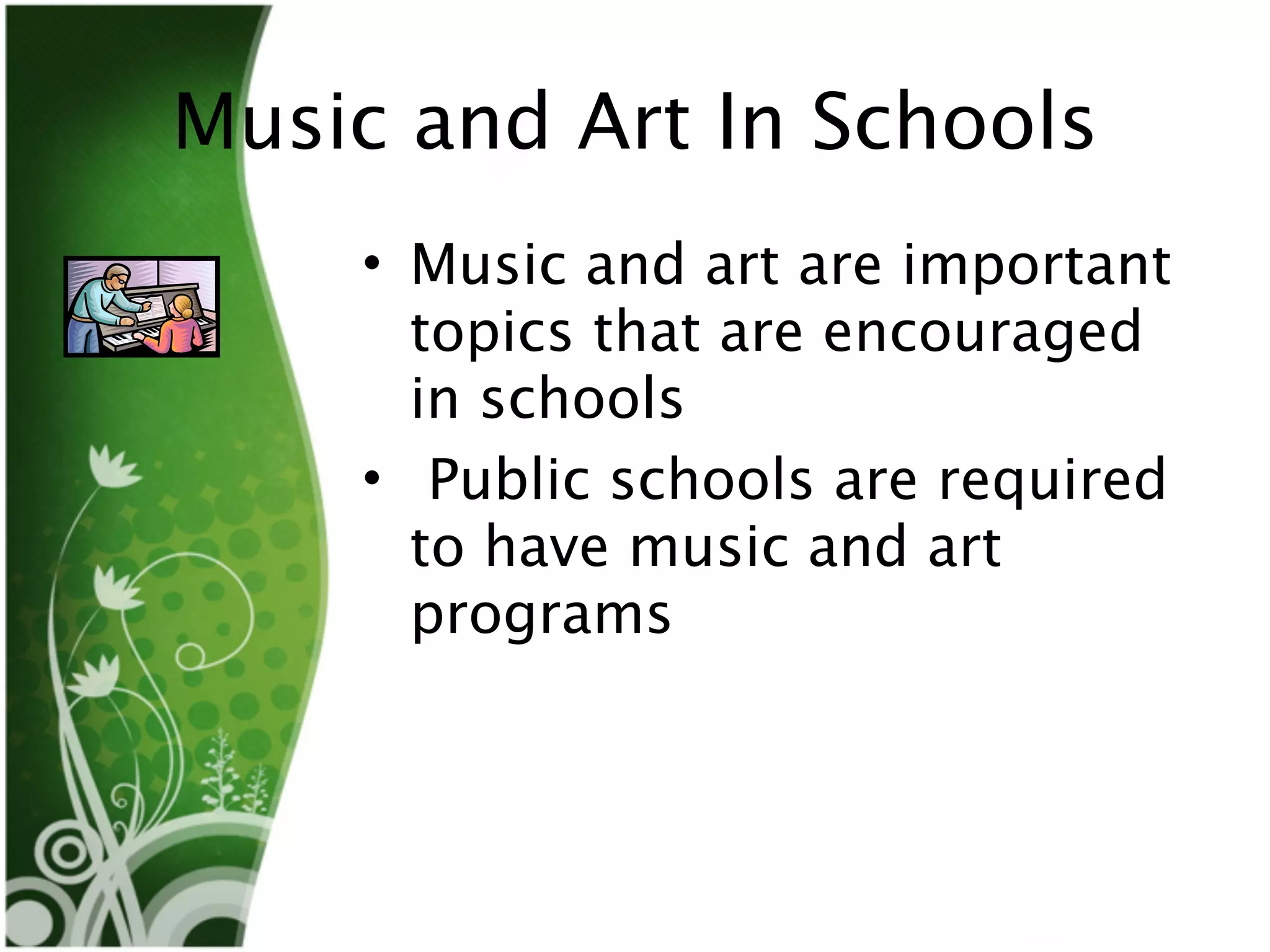 Music and Art In Schools
    • Music and art are important
      topics that are encouraged
      in schools
    • Public schools are required
      to have music and art
      programs
 