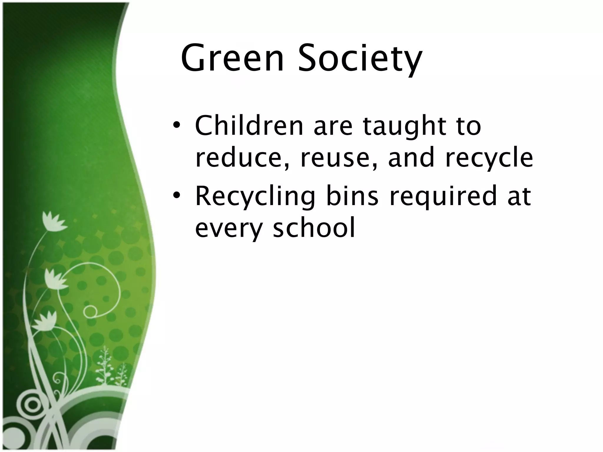 Green Society
• Children are taught to
  reduce, reuse, and recycle
• Recycling bins required at
  every school
 