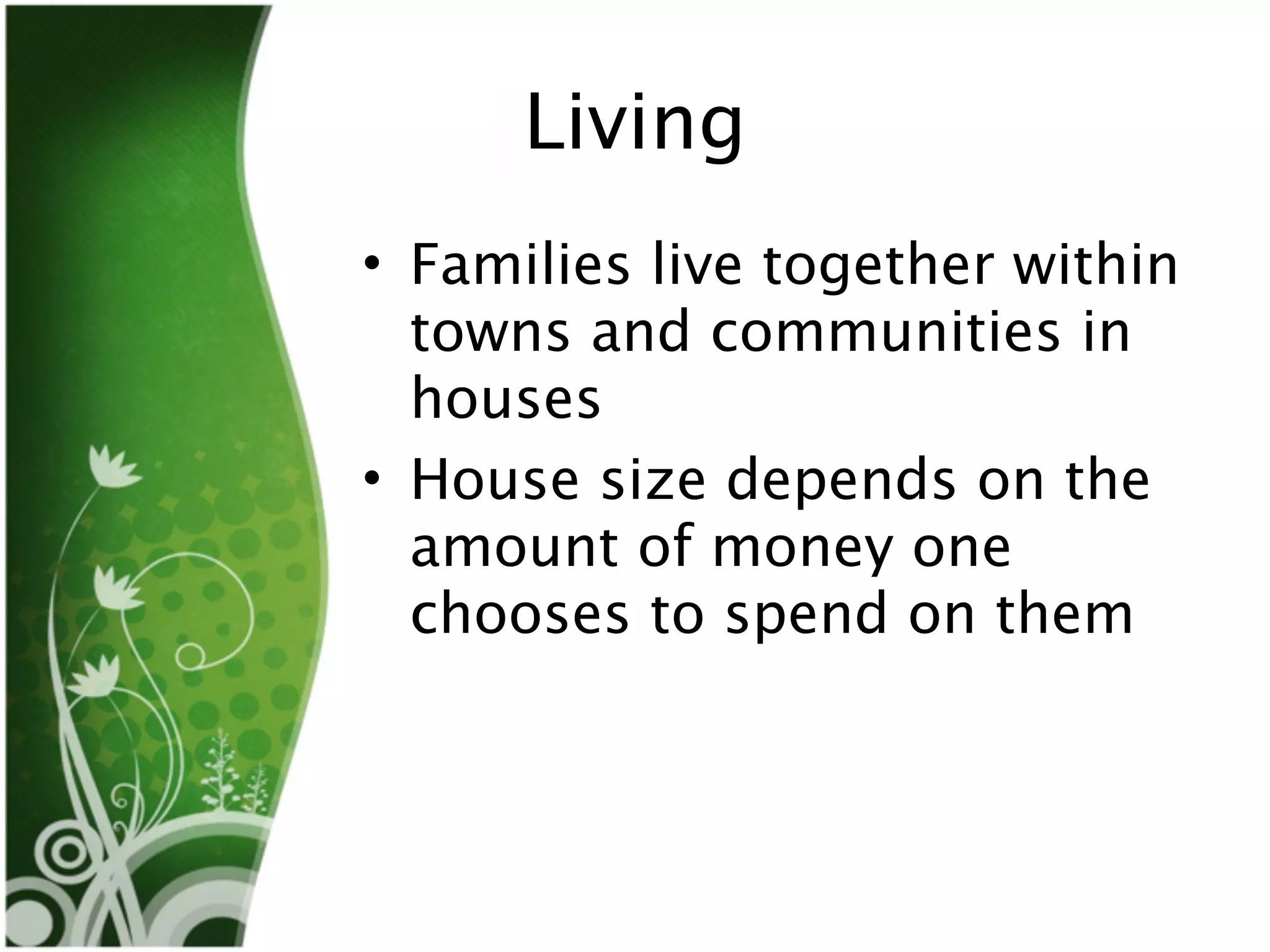 Living
• Families live together within
  towns and communities in
  houses
• House size depends on the
  amount of money one
  chooses to spend on them
 
