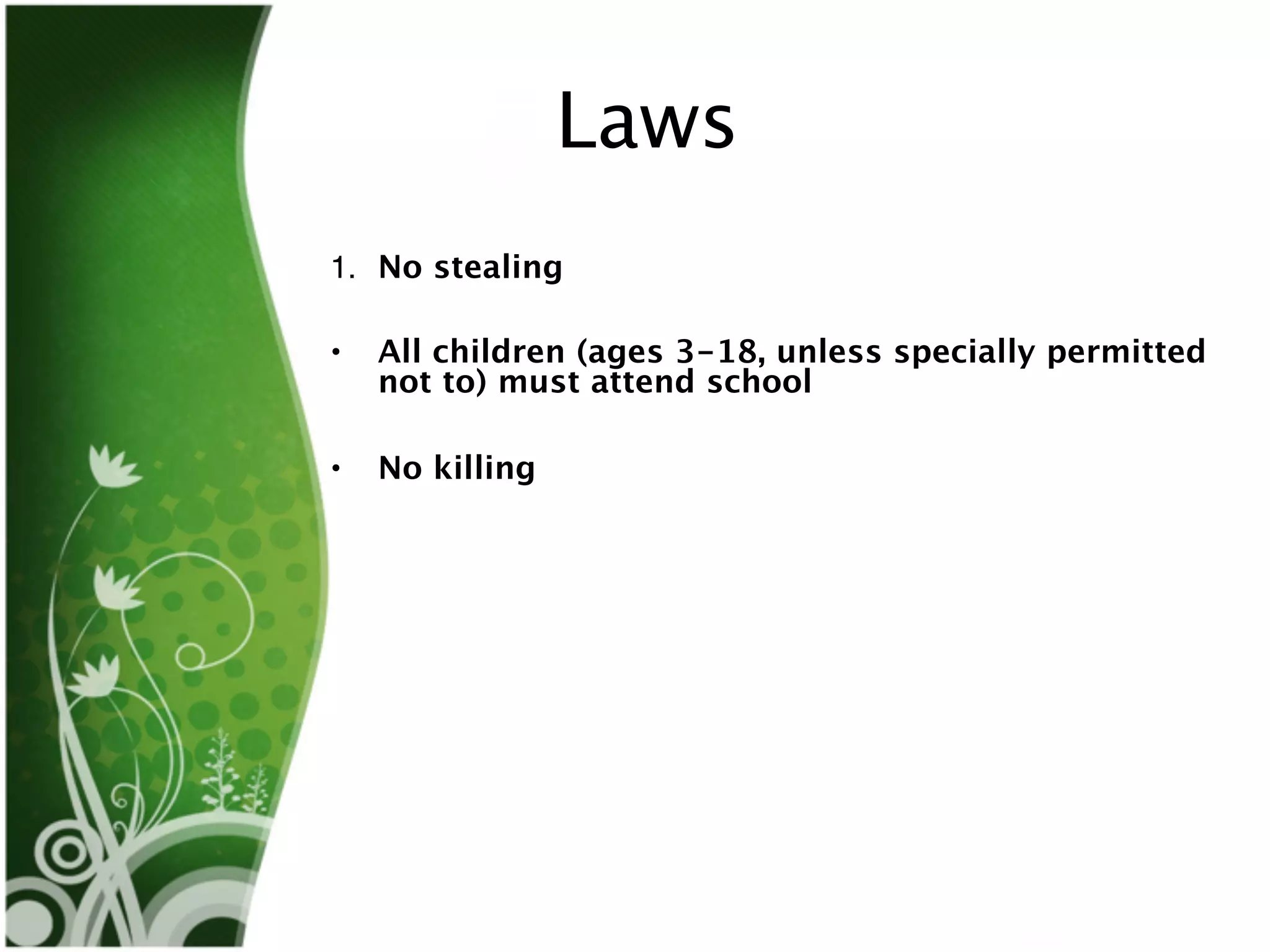 Laws
1. No stealing

•   All children (ages 3-18, unless specially permitted
    not to) must attend school

•   No killing
 