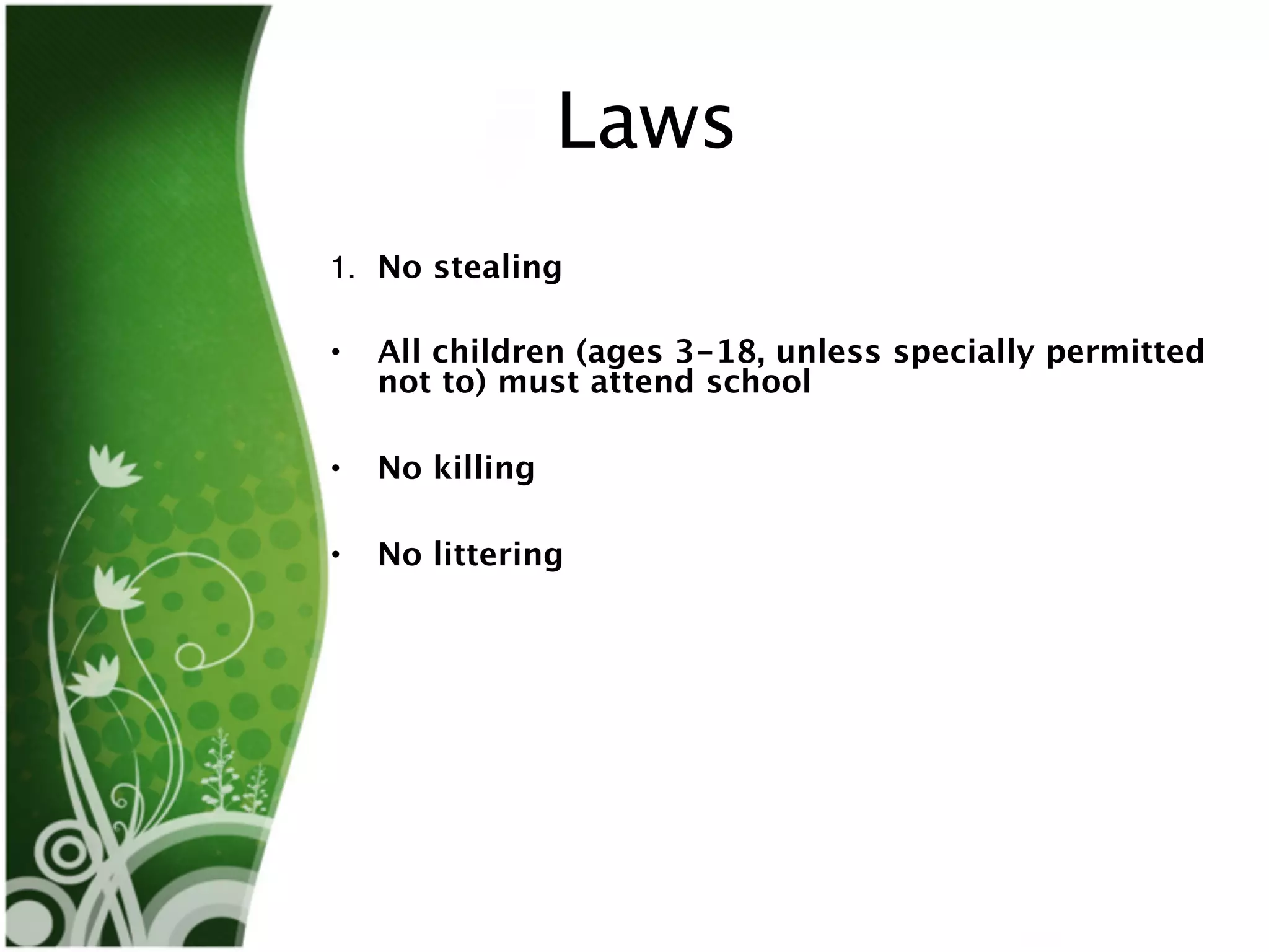 Laws
1. No stealing

•   All children (ages 3-18, unless specially permitted
    not to) must attend school

•   No killing

•   No littering
 