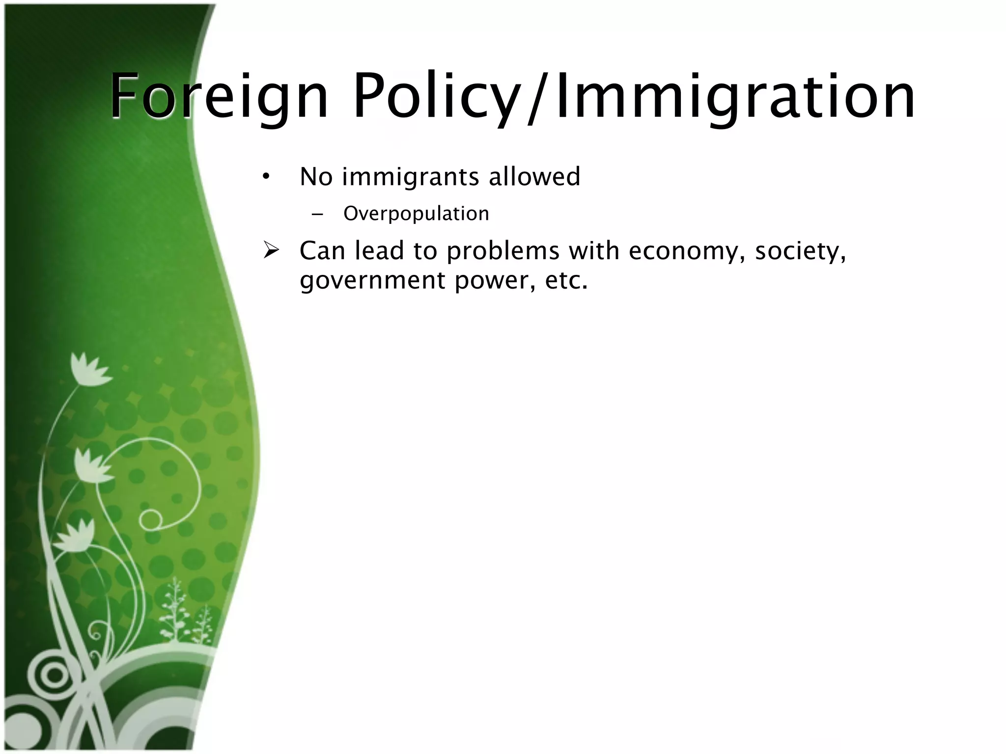 Foreign Policy/Immigration
    •   No immigrants allowed
        –   Overpopulation
     Can lead to problems with economy, society,
      government power, etc.
 