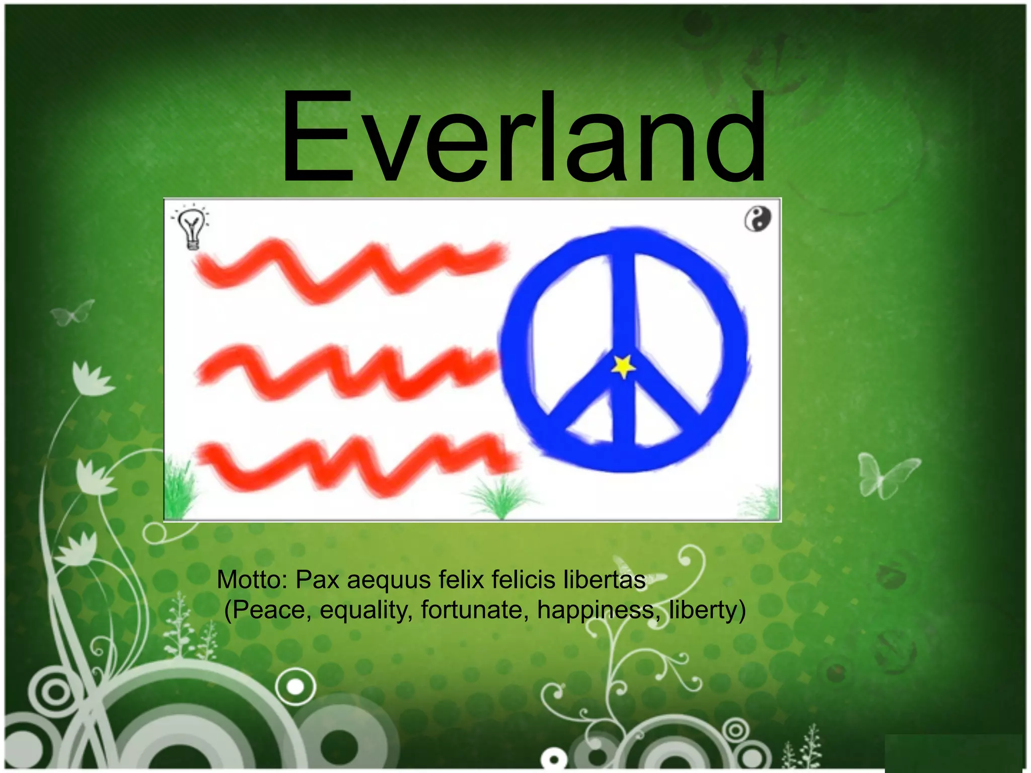 Everland


Motto: Pax aequus felix felicis libertas
(Peace, equality, fortunate, happiness, liberty)
 