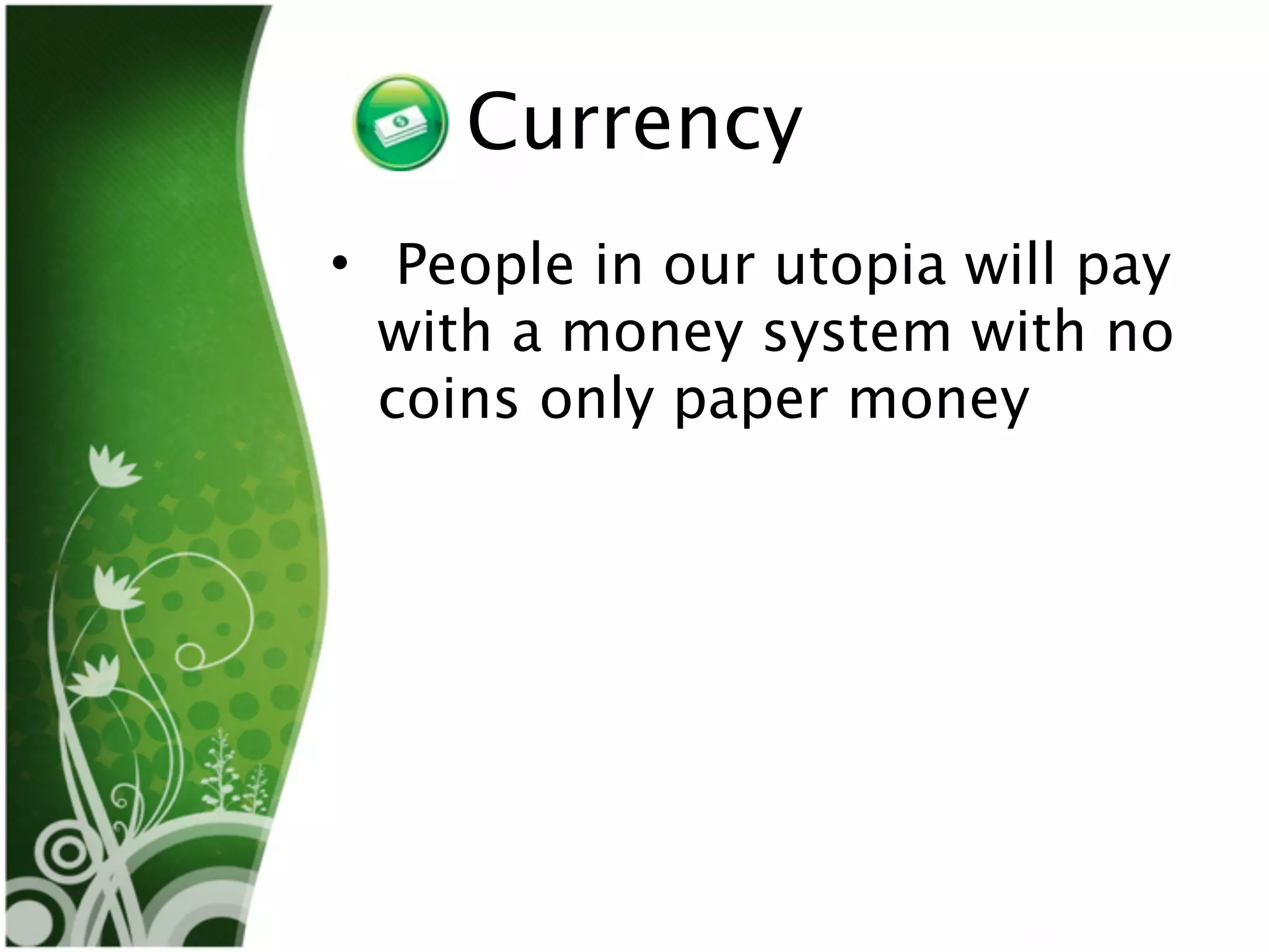 Currency
• People in our utopia will pay
  with a money system with no
  coins only paper money
 