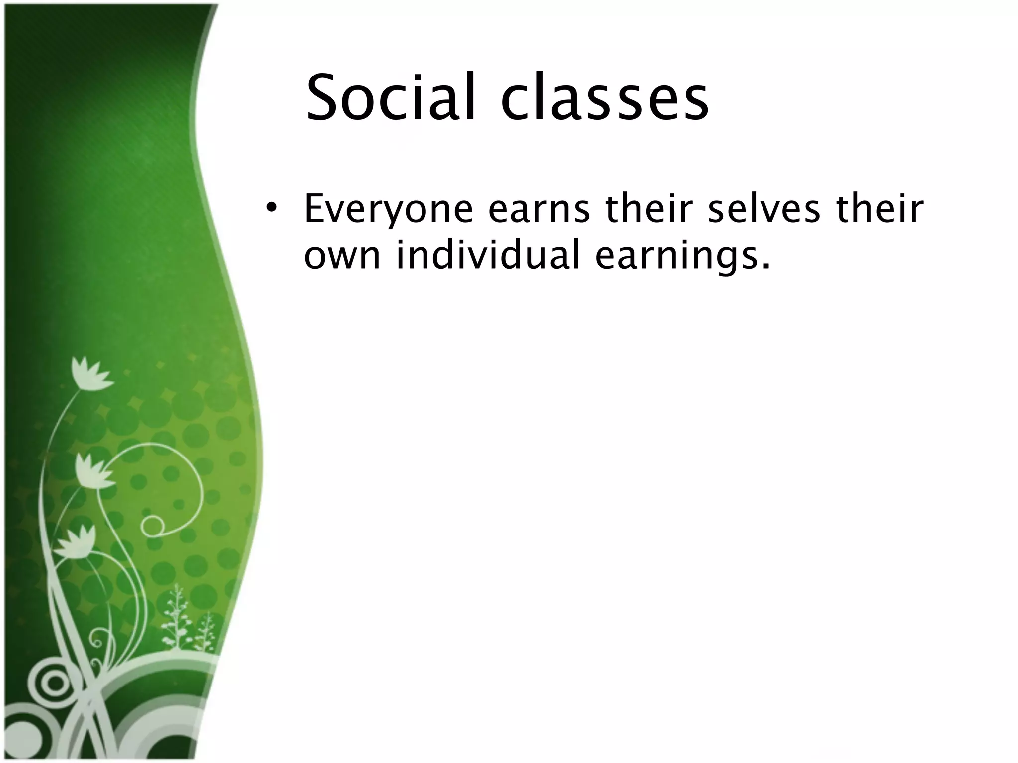 Social classes
• Everyone earns their selves their
  own individual earnings.
 