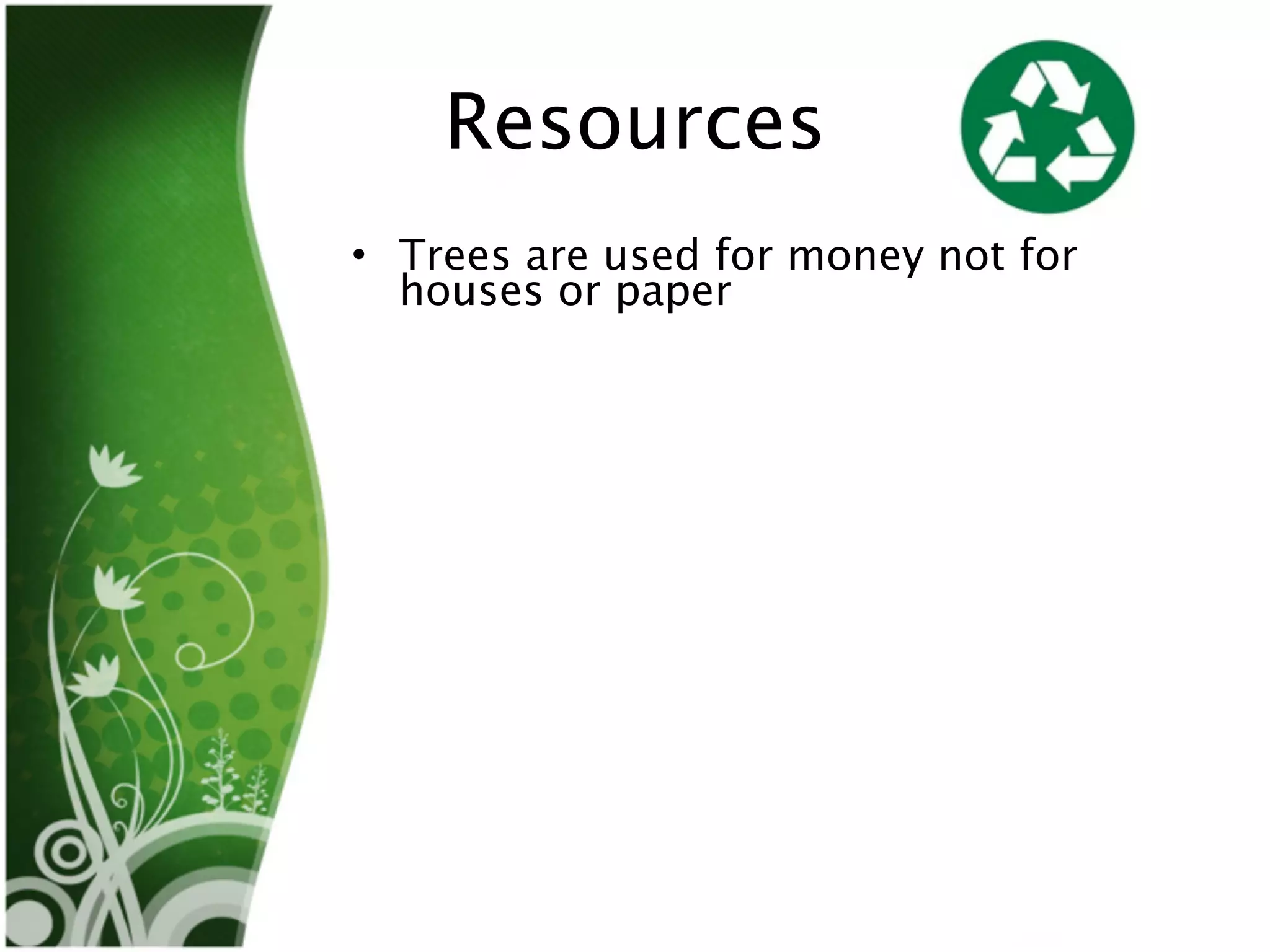 Resources
• Trees are used for money not for
  houses or paper
 