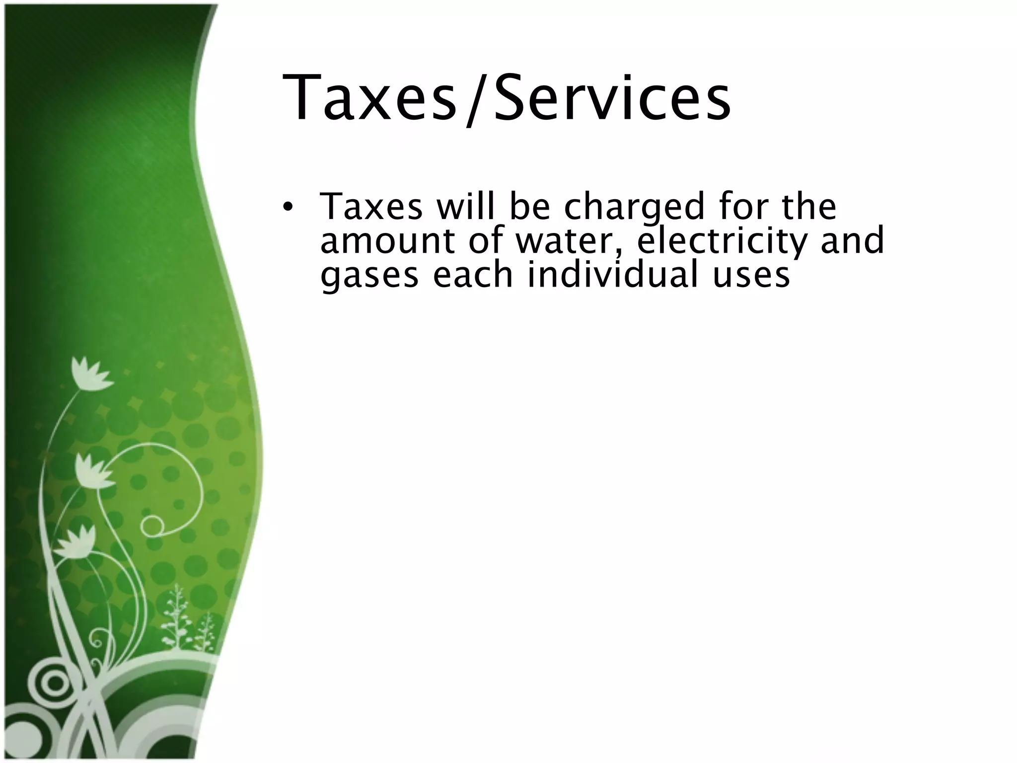 Taxes/Services
• Taxes will be charged for the
  amount of water, electricity and
  gases each individual uses
 