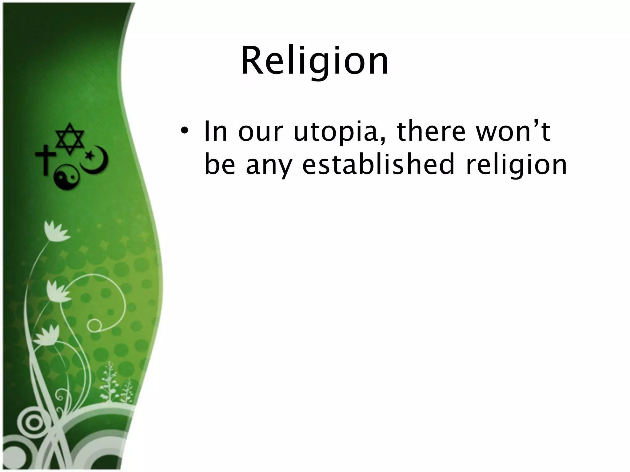 Religion
• In our utopia, there won’t
  be any established religion
 