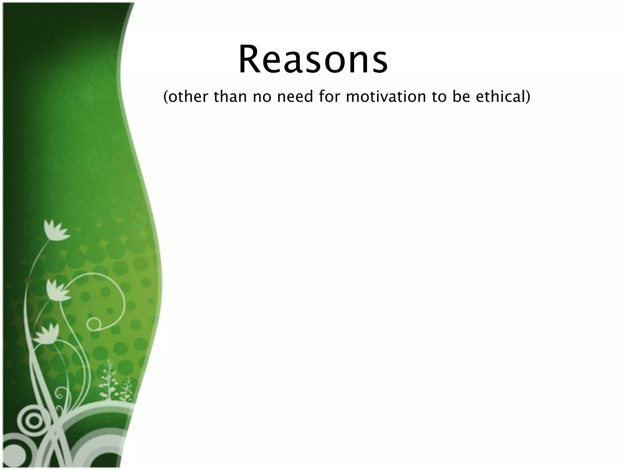 Reasons
(other than no need for motivation to be ethical)
 