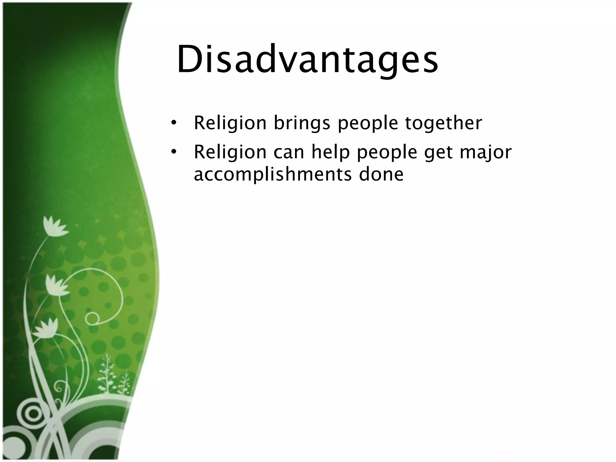 Disadvantages
• Religion brings people together
• Religion can help people get major
  accomplishments done
 