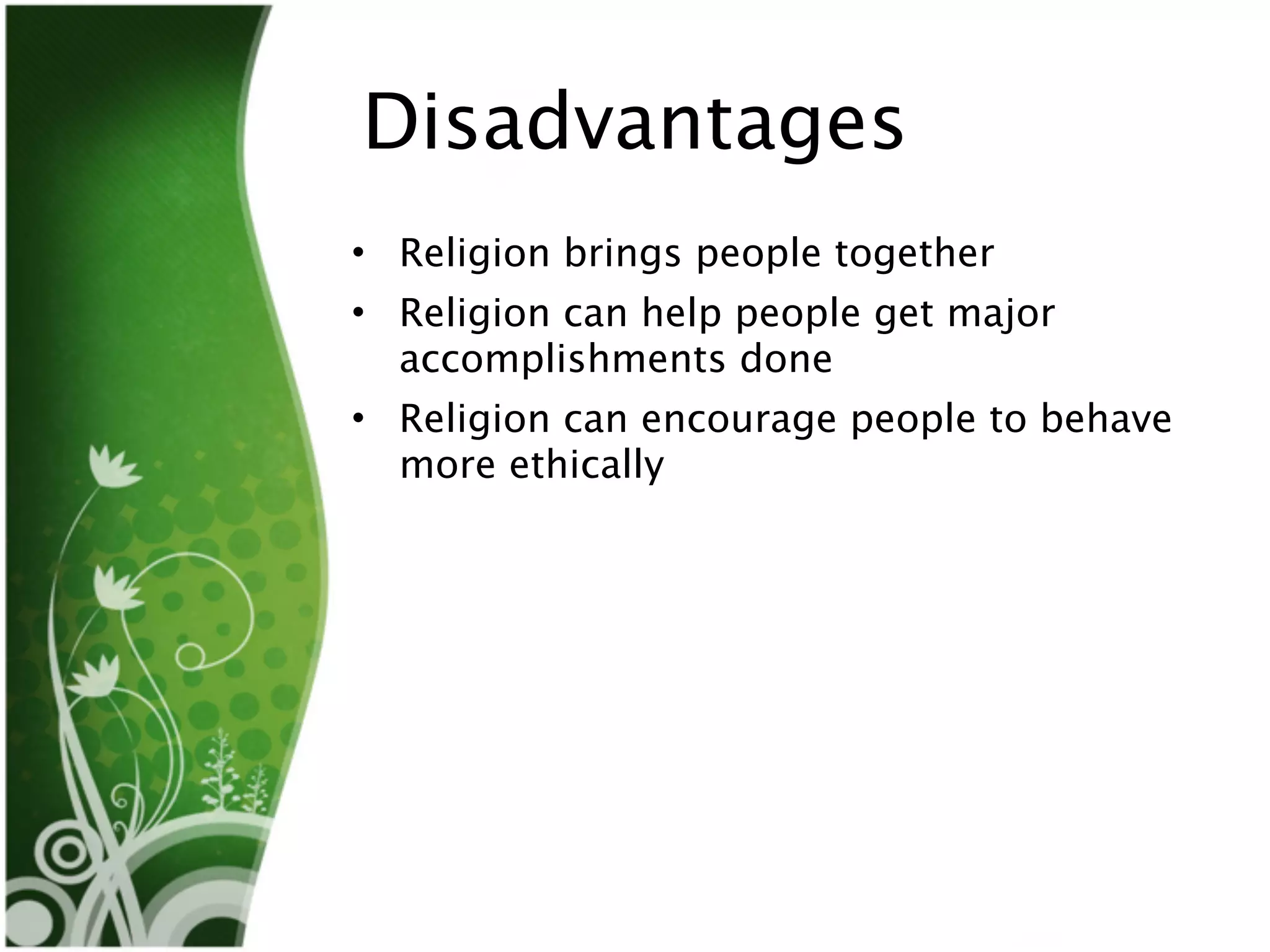Disadvantages
• Religion brings people together
• Religion can help people get major
  accomplishments done
• Religion can encourage people to behave
  more ethically
 
