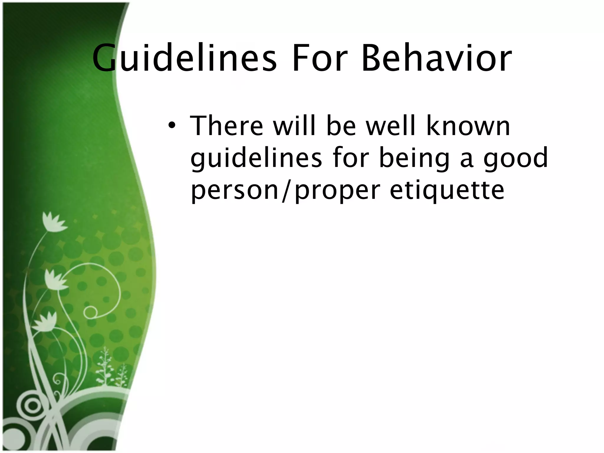 Guidelines For Behavior
    • There will be well known
      guidelines for being a good
      person/proper etiquette
 