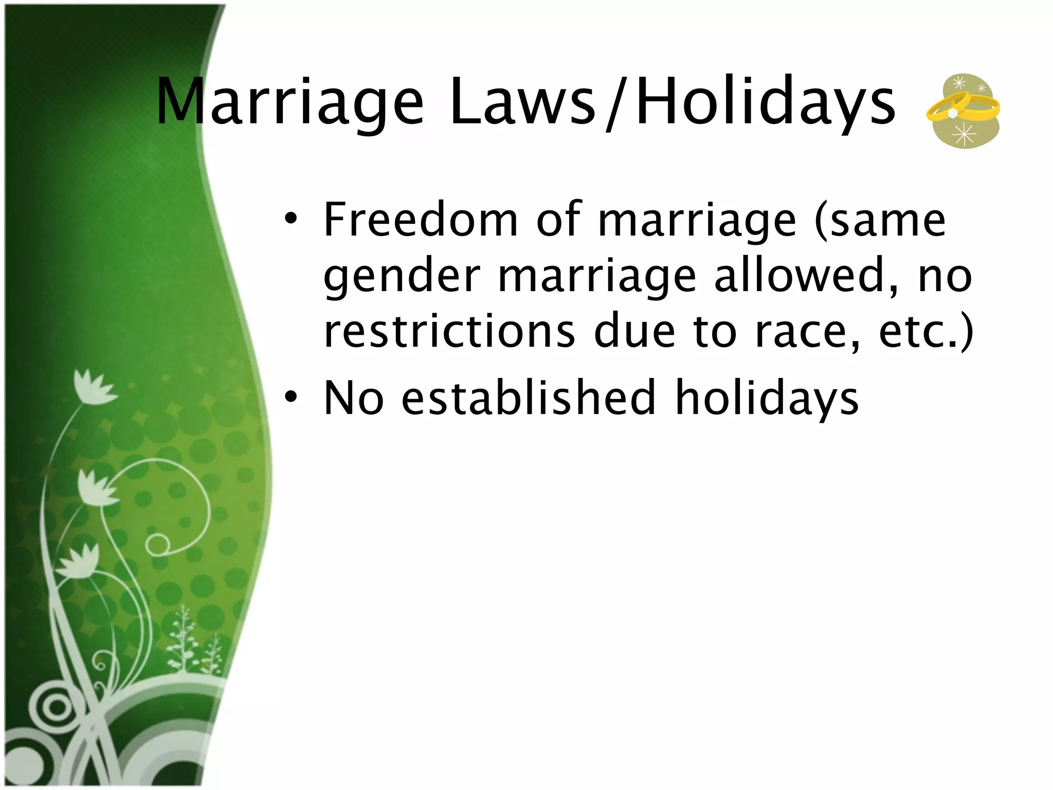 Marriage Laws/Holidays
   • Freedom of marriage (same
     gender marriage allowed, no
     restrictions due to race, etc.)
   • No established holidays
 