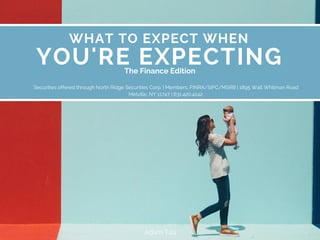WHAT TO EXPECT WHEN
YOU'RE EXPECTING
Securities offered through North Ridge Securities Corp. | Members, FINRA/SIPC/MSRB | 1895 Walt Whitman Road
Melville, NY 11747 | 631.420.4242.
The Finance Edition
Adam Tau
 