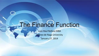The Finance Function
Juan Raul Relloso MBA
Ateneo de Naga University
January 27, 2014

 