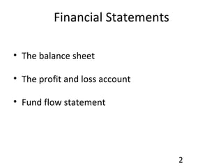 Financial Statements The balance sheet The profit and loss account Fund flow statement 