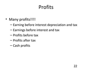 Profits Many profits!!!! Earning before interest depreciation and tax Earnings before interest and tax Profits before tax Profits after tax Cash profits 