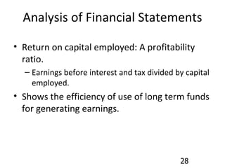Analysis of Financial Statements Return on capital employed: A profitability ratio. Earnings before interest and tax divided by capital employed. Shows the efficiency of use of long term funds for generating earnings. 