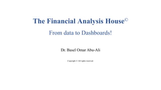 The Financial Analysis House©
From data to Dashboards!
Dr. Basel Omar Abu-Ali
Copyright © All rights reserved.
 