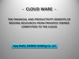 -  Cloud ware  -The Financial And Productivity Benefits Of Moving Resources From Privately Owned Computers To The Cloud Ajay Rathi, DAMAC Holding Co. LLC 