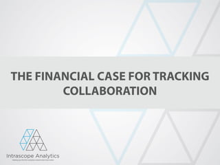 THE FINANCIAL CASE FOR TRACKING
        COLLABORATION
 