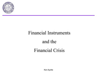 Ken Ayotte Financial Instruments  and the  Financial Crisis 