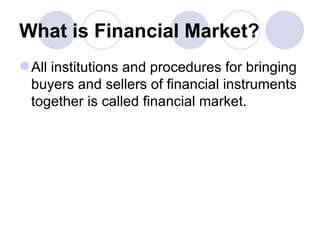 What is Financial Market? All institutions and procedures for bringing buyers and sellers of financial instruments together is called financial market. 
