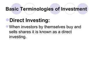 Basic Terminologies of Investment Direct Investing: When investors by themselves buy and sells shares it is known as a direct investing. 