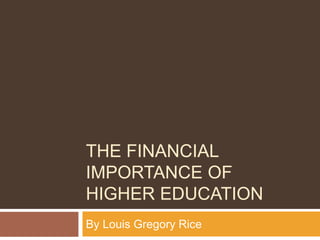 THE FINANCIAL
IMPORTANCE OF
HIGHER EDUCATION
By Louis Gregory Rice
 