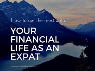 YOUR
FINANCIAL
LIFE AS AN
EXPAT
www.churchillandpartners.com
How to get the most out of
 