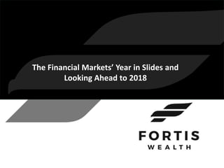 The Financial Markets’ Year in Slides and
Looking Ahead to 2018
 