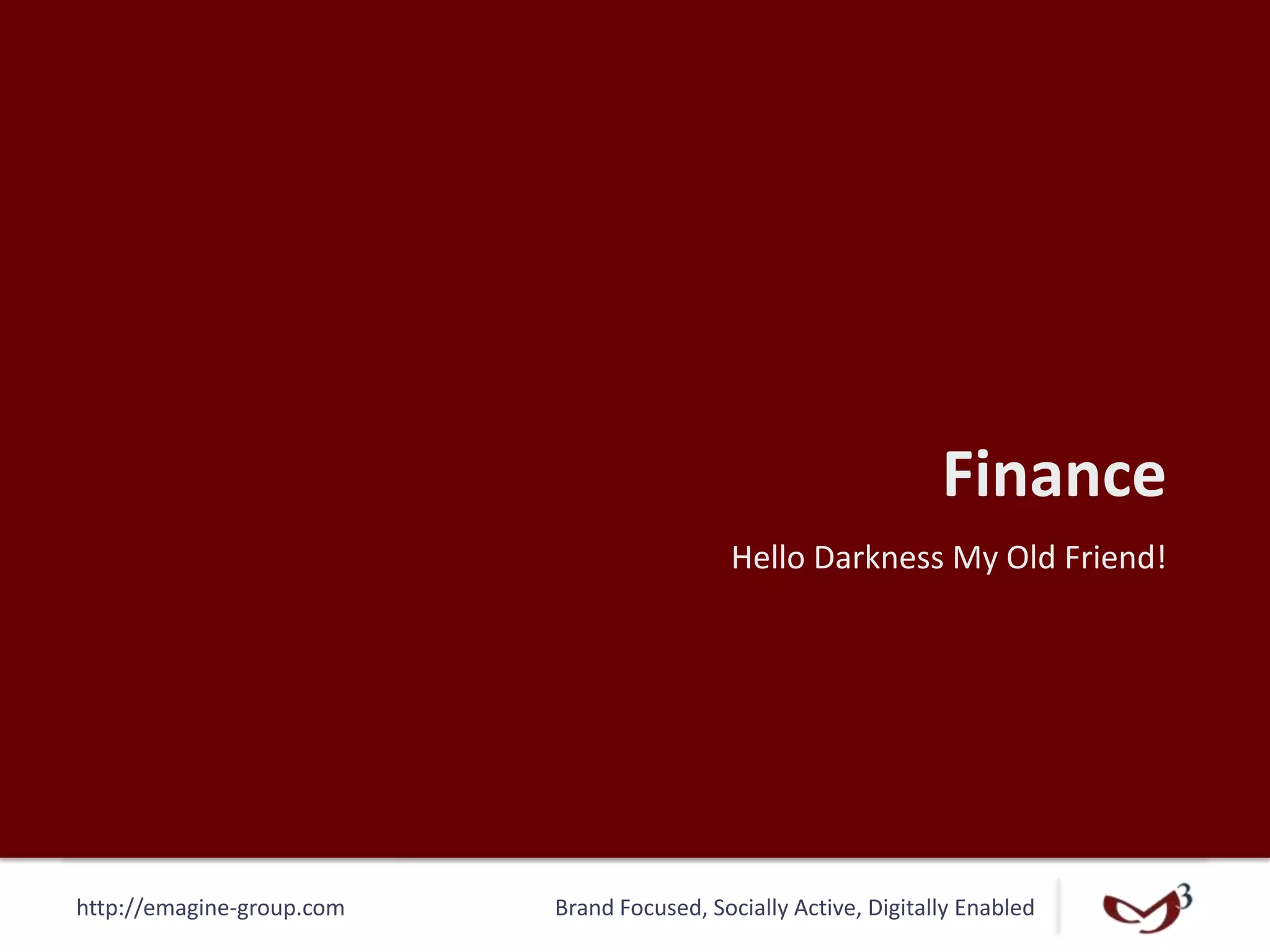 http://emagine-group.com Brand Focused, Socially Active, Digitally Enabled
Finance
Hello Darkness My Old Friend!
 