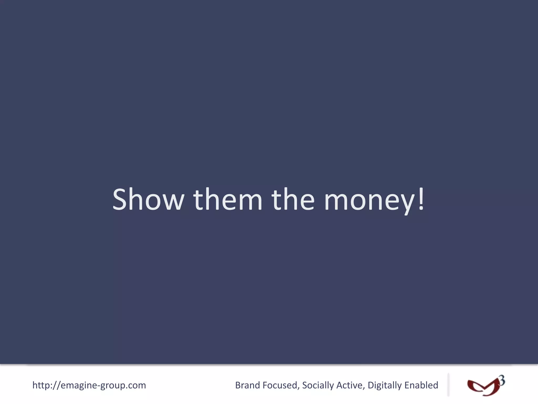 http://emagine-group.com Brand Focused, Socially Active, Digitally Enabled
Show them the money!
 