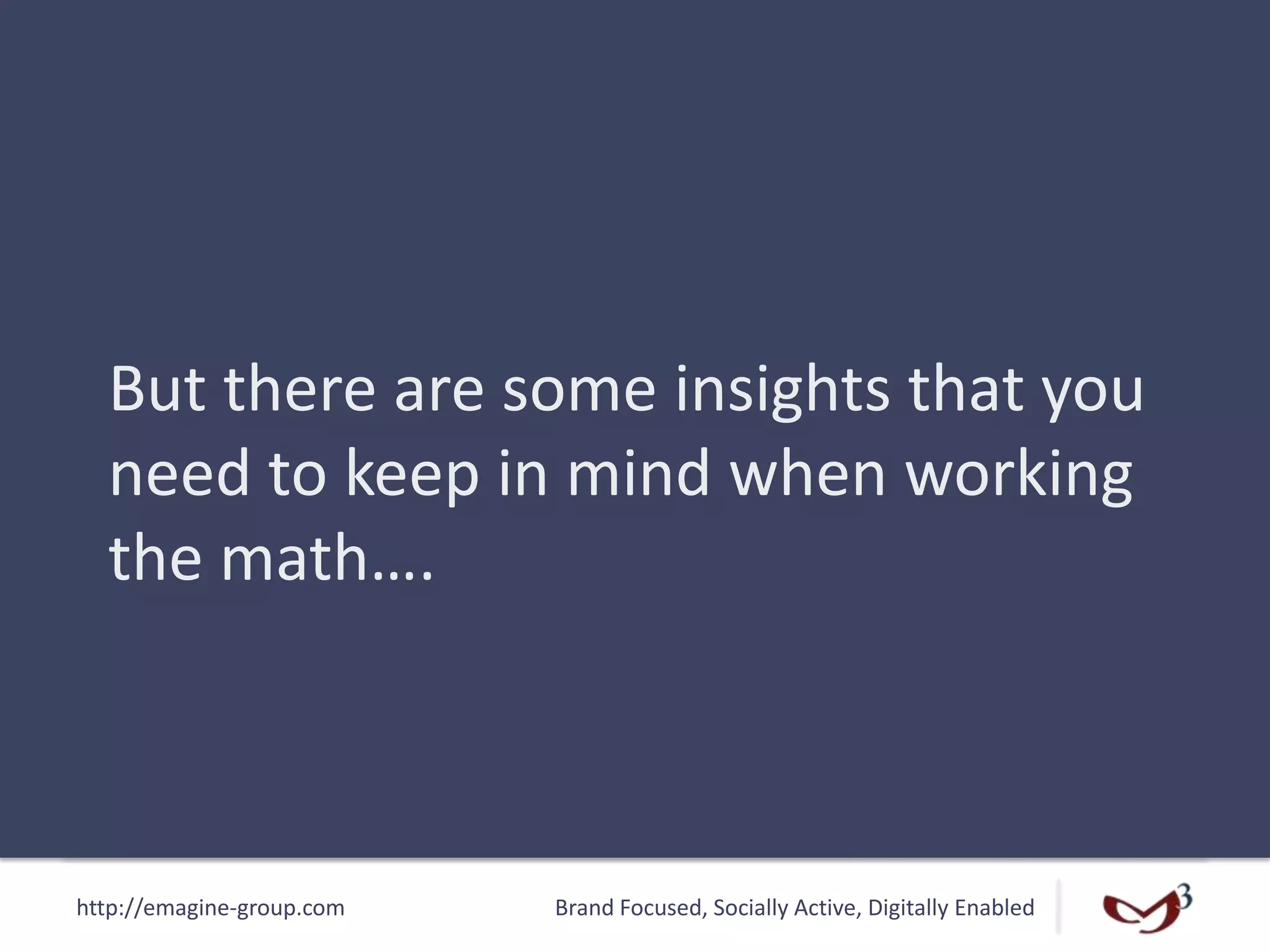 http://emagine-group.com Brand Focused, Socially Active, Digitally Enabled
But there are some insights that you
need to keep in mind when working
the math….
 