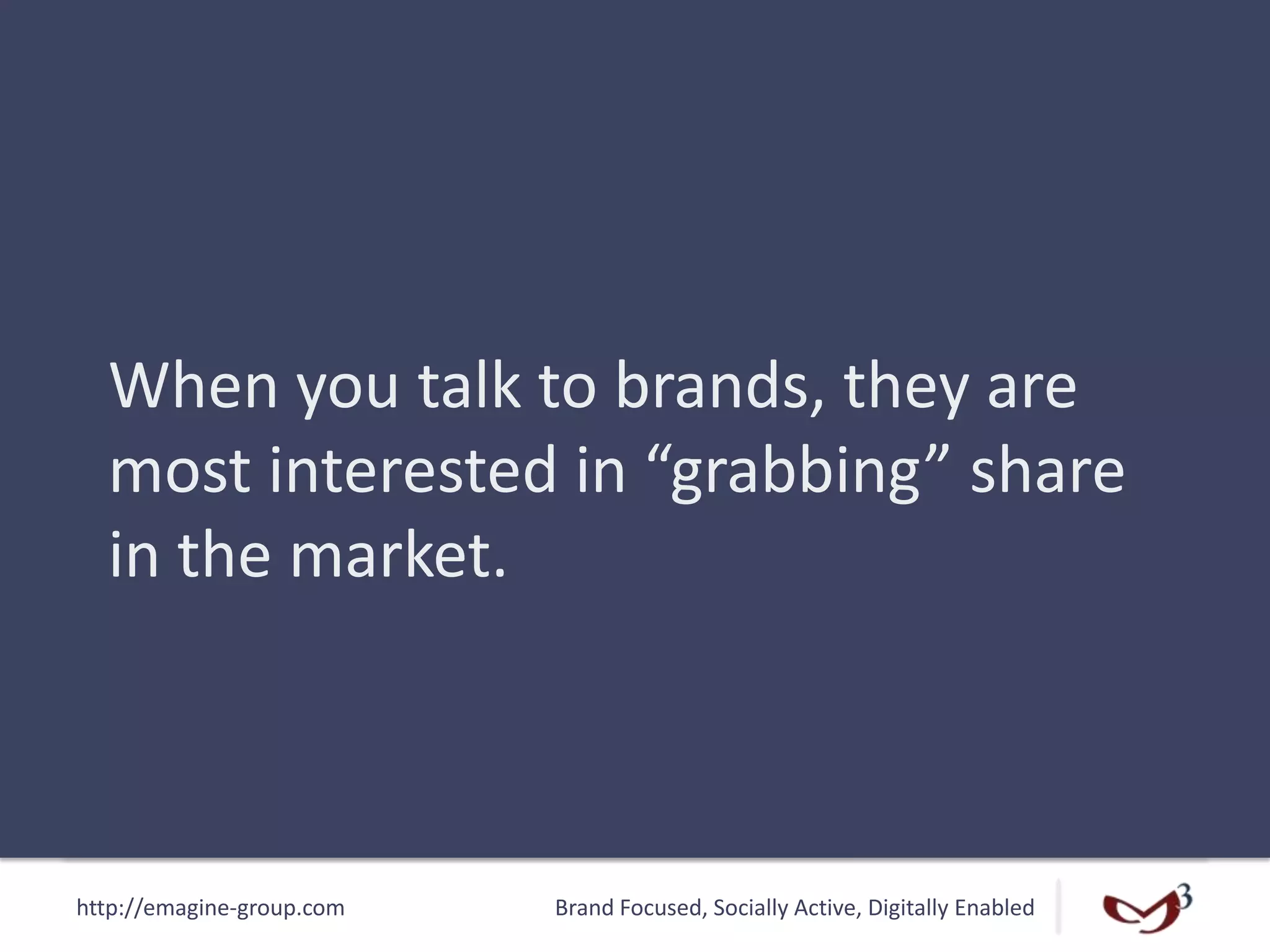 http://emagine-group.com Brand Focused, Socially Active, Digitally Enabled
When you talk to brands, they are
most interested in “grabbing” share
in the market.
 