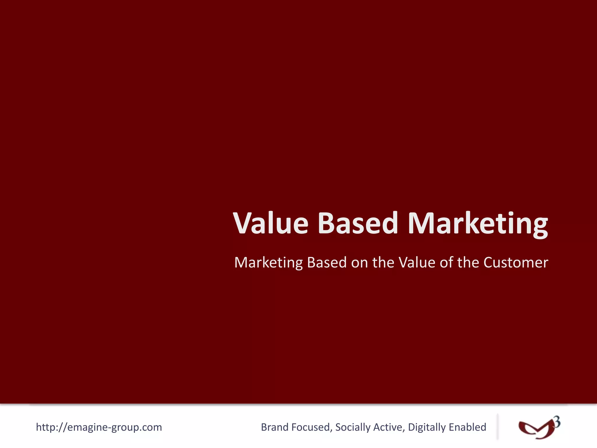 http://emagine-group.com Brand Focused, Socially Active, Digitally Enabled
Value Based Marketing
Marketing Based on the Value of the Customer
 