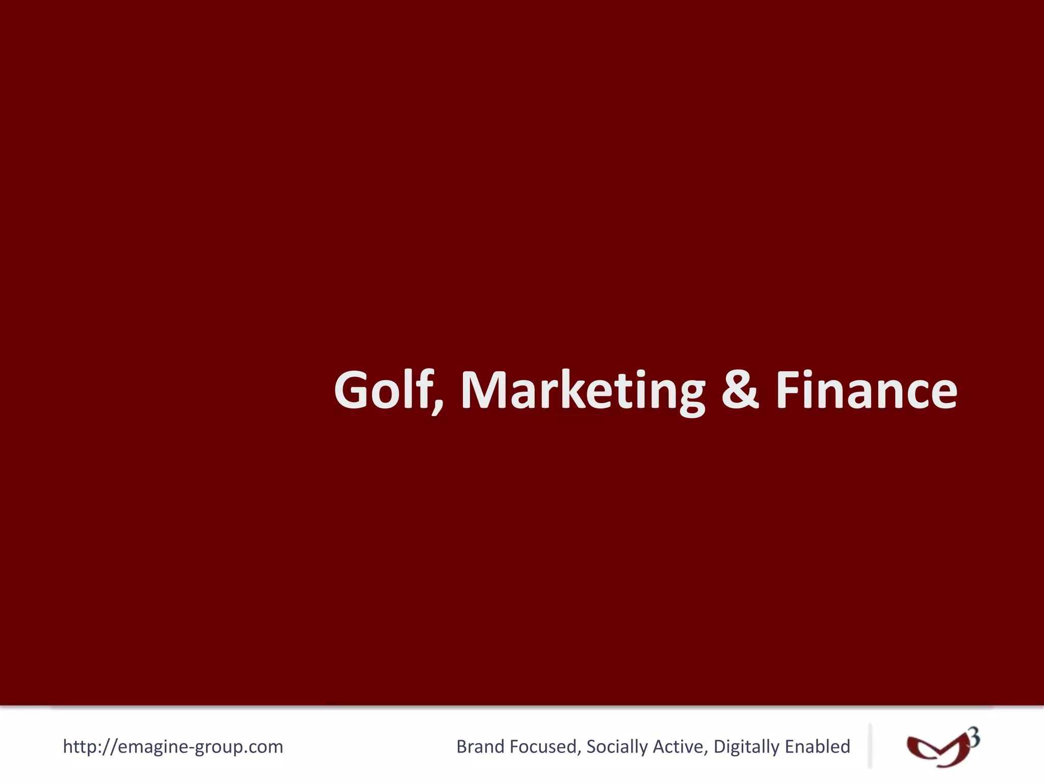 http://emagine-group.com Brand Focused, Socially Active, Digitally Enabled
Golf, Marketing & Finance
 