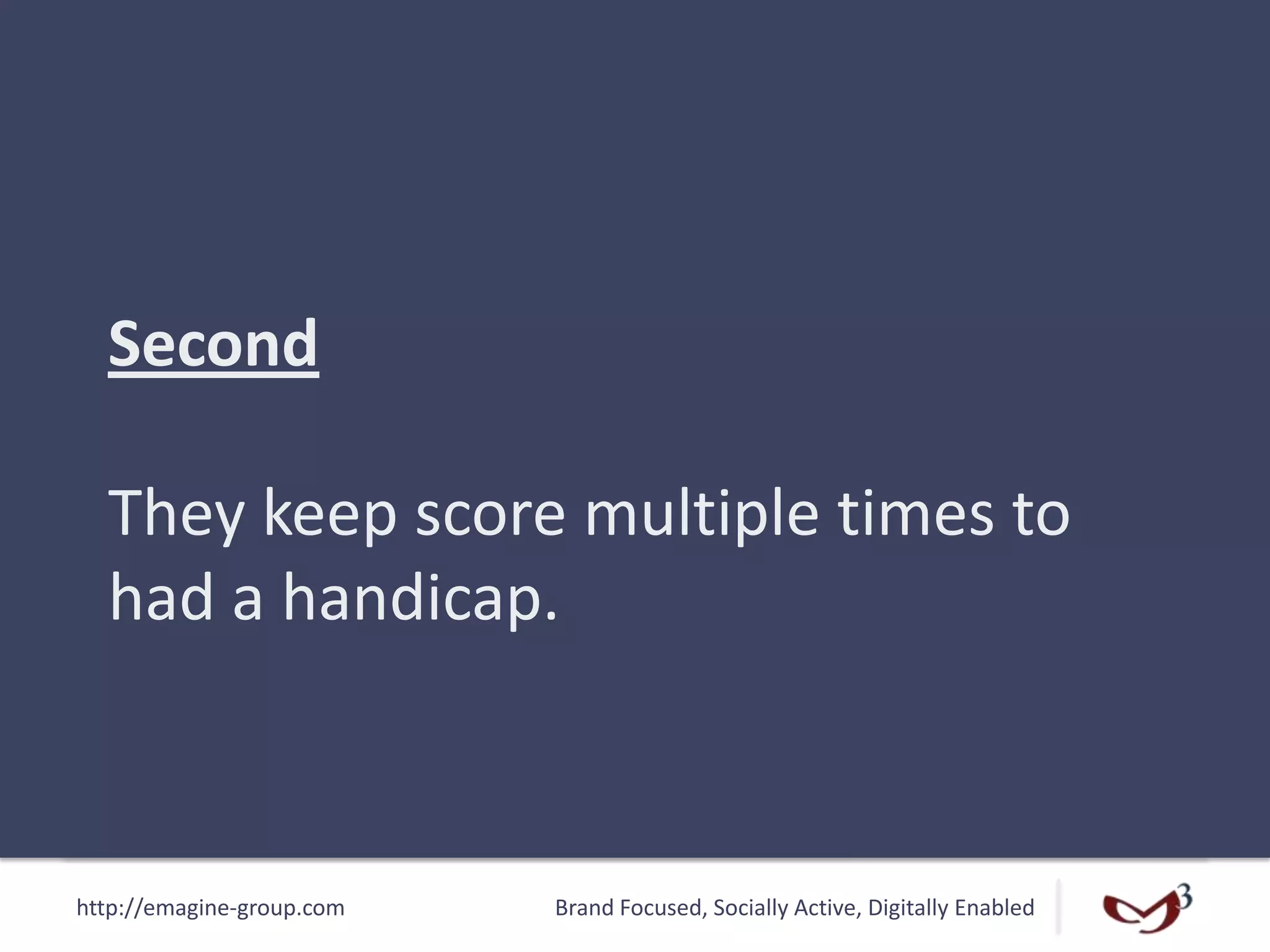 http://emagine-group.com Brand Focused, Socially Active, Digitally Enabled
Second
They keep score multiple times to
had a handicap.
 