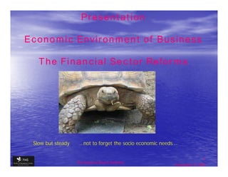 Presentation

Economic Environment of Business

   The Financial Sector Reforms




 Slow but steady    …not to forget the socio economic needs …

                                                                           1
                   The financial Sector Reforms
                                                           September 9, 2009
 
