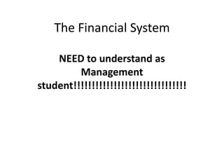 The Financial System
NEED to understand as
Management
student!!!!!!!!!!!!!!!!!!!!!!!!!!!!!!!
 