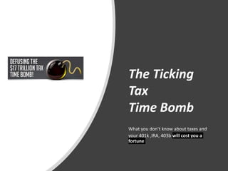The Ticking
Tax
Time Bomb
What you don’t know about taxes and
your 401k ,IRA, 403b will cost you a
fortune
 