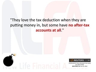 "They love the tax deduction when they are
putting money in, but some have no after-tax
accounts at all."
 