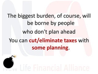 The biggest burden, of course, will
be borne by people
who don't plan ahead
You can cut/eliminate taxes with
some planning.
 