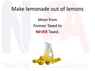 Make lemonade out of lemons
Move from
Forever Taxed to
NEVER Taxed.
 