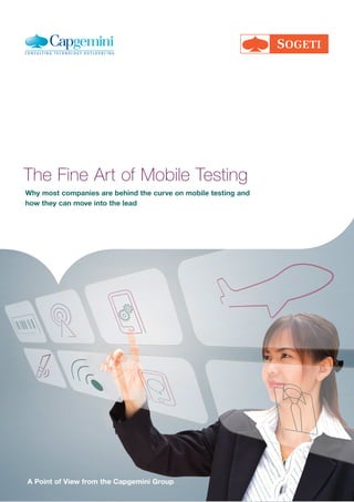 The Fine Art of Mobile Testing
Why most companies are behind the curve on mobile testing and
how they can move into the lead




A Point of View from the Capgemini Group
 