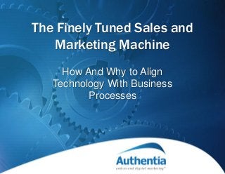The Finely Tuned Sales and
Marketing Machine
How And Why to Align
Technology With Business
Processes
 