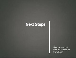 Next Steps
How can you get
from the “before” to
the “after?”
 